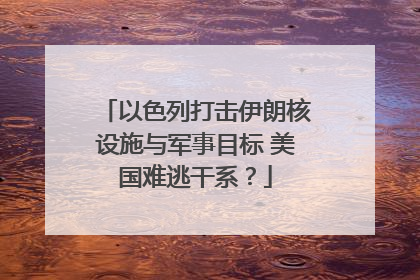 以色列打击伊朗核设施与军事目标 美国难逃干系？