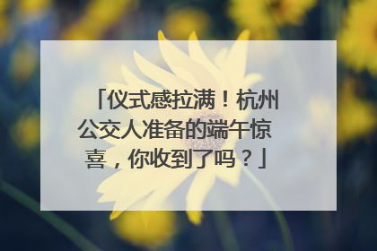 仪式感拉满！杭州公交人准备的端午惊喜，你收到了吗？