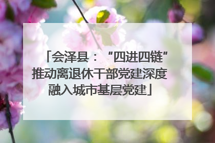 会泽县：“四进四链”推动离退休干部党建深度融入城市基层党建