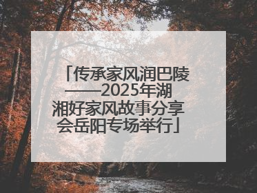传承家风润巴陵——2025年湖湘好家风故事分享会岳阳专场举行