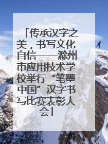 传承汉字之美，书写文化自信——滁州市应用技术学校举行“笔墨中国”汉字书写比赛表彰大会
