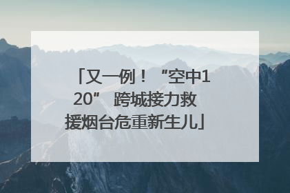 又一例！“空中120” 跨城接力救援烟台危重新生儿