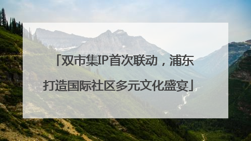 双市集IP首次联动，浦东打造国际社区多元文化盛宴