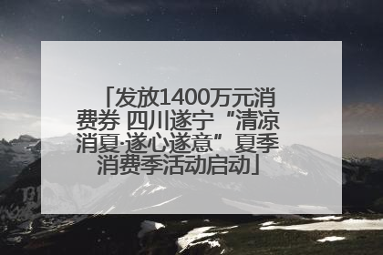发放1400万元消费券 四川遂宁“清凉消夏·遂心遂意”夏季消费季活动启动