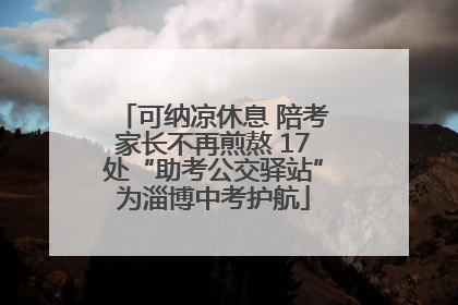 可纳凉休息 陪考家长不再煎熬 17处“助考公交驿站”为淄博中考护航