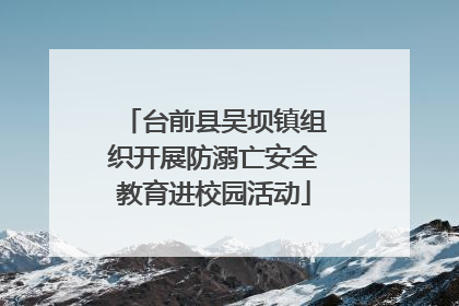 台前县吴坝镇组织开展防溺亡安全教育进校园活动