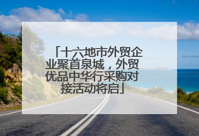 十六地市外贸企业聚首泉城，外贸优品中华行采购对接活动将启