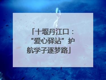 十堰丹江口：“爱心驿站”护航学子逐梦路