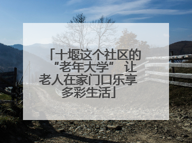 十堰这个社区的“老年大学” 让老人在家门口乐享多彩生活