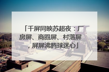 千屏同映苏超夜：厂房屏、商圈屏、村落屏，屏屏沸腾球迷心