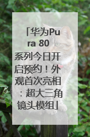 华为Pura 80系列今日开启预约！外观首次亮相：超大三角镜头模组