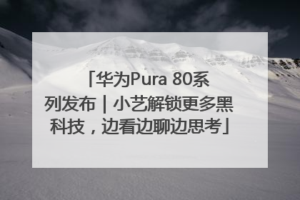 华为Pura 80系列发布｜小艺解锁更多黑科技，边看边聊边思考