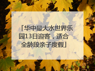 华中最大水世界乐园13日迎客，适合全龄段亲子度假