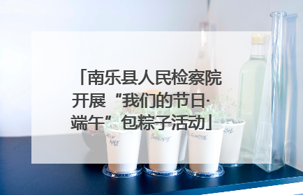 南乐县人民检察院开展“我们的节日·端午”包粽子活动