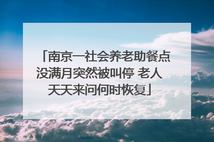 南京一社会养老助餐点没满月突然被叫停 老人天天来问何时恢复