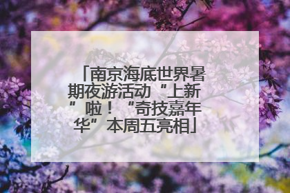 南京海底世界暑期夜游活动“上新”啦！“奇技嘉年华”本周五亮相