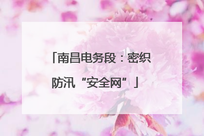 南昌电务段：密织防汛“安全网”