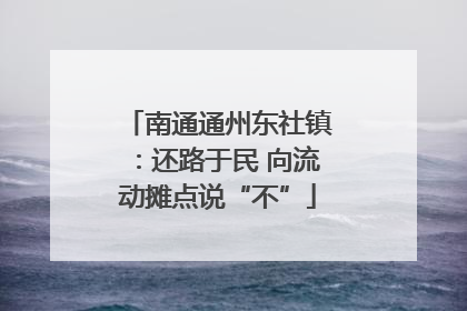 南通通州东社镇：还路于民 向流动摊点说“不”