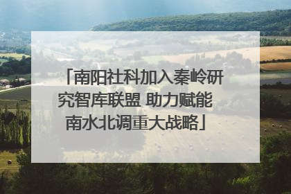 南阳社科加入秦岭研究智库联盟 助力赋能南水北调重大战略
