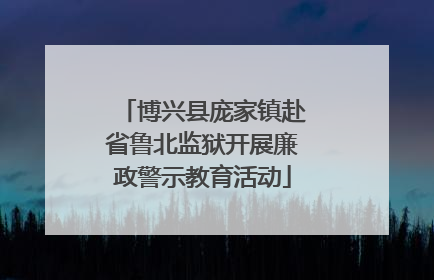 博兴县庞家镇赴省鲁北监狱开展廉政警示教育活动