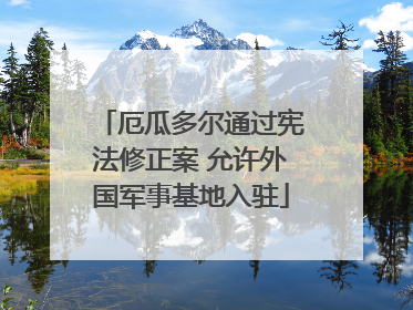 厄瓜多尔通过宪法修正案 允许外国军事基地入驻