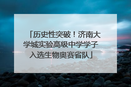 历史性突破！济南大学城实验高级中学学子入选生物奥赛省队