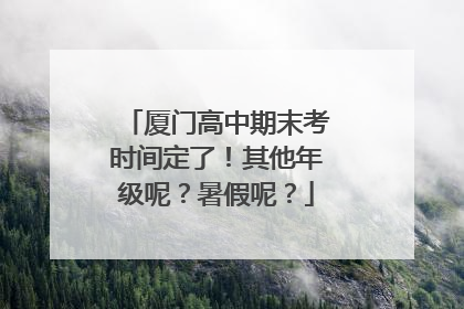 厦门高中期末考时间定了！其他年级呢？暑假呢？