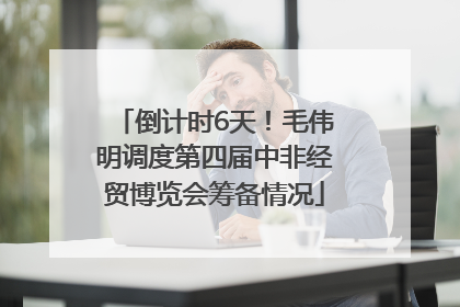 倒计时6天！毛伟明调度第四届中非经贸博览会筹备情况