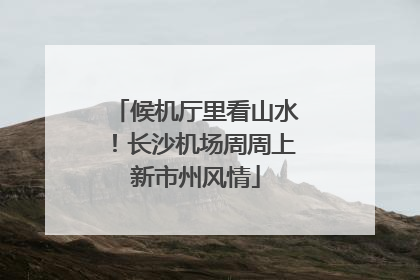 候机厅里看山水！长沙机场周周上新市州风情