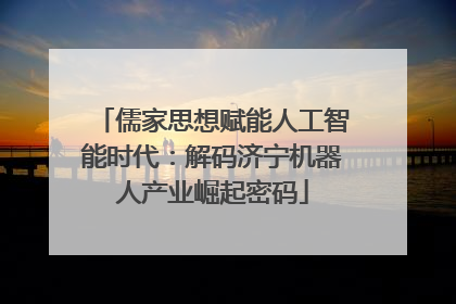 儒家思想赋能人工智能时代：解码济宁机器人产业崛起密码