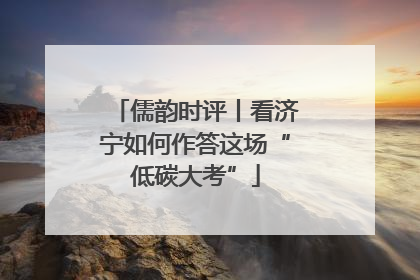 儒韵时评丨看济宁如何作答这场“低碳大考”