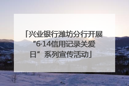兴业银行潍坊分行开展“6·14信用记录关爱日”系列宣传活动