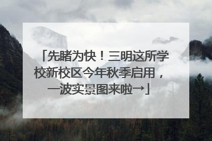先睹为快！三明这所学校新校区今年秋季启用，一波实景图来啦→