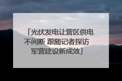 光伏发电让营区供电不间断 跟随记者探访军营建设新成效