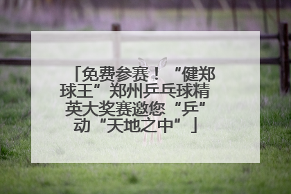 免费参赛！“健郑球王”郑州乒乓球精英大奖赛邀您“乒”动“天地之中”