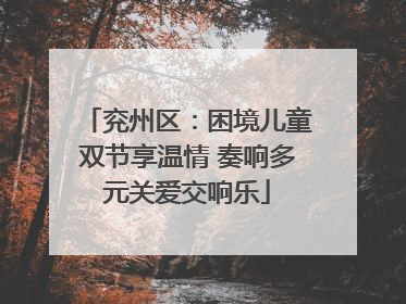 兖州区：困境儿童双节享温情 奏响多元关爱交响乐