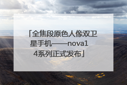全焦段原色人像双卫星手机——nova14系列正式发布