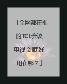 全网都在推的TCL会议电视 到底好用在哪？