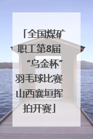 全国煤矿职工第8届“乌金杯”羽毛球比赛山西襄垣挥拍开赛