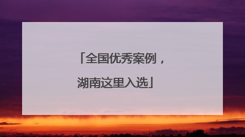 全国优秀案例，湖南这里入选