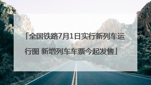 全国铁路7月1日实行新列车运行图 新增列车车票今起发售