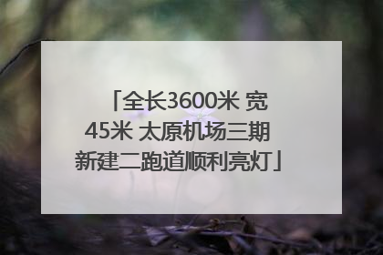 全长3600米 宽45米 太原机场三期新建二跑道顺利亮灯