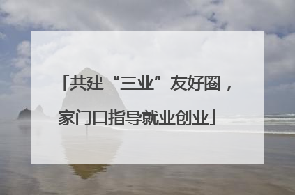 共建“三业”友好圈，家门口指导就业创业