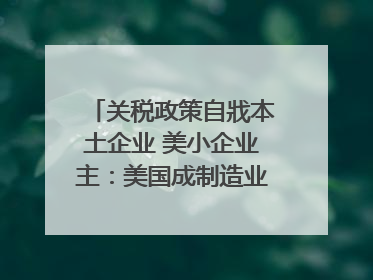 关税政策自戕本土企业 美小企业主：美国成制造业竞争力低地