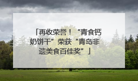 再收荣誉！“青食钙奶饼干”荣获“青岛非遗美食百佳奖”