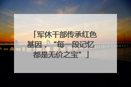 军休干部传承红色基因，“每一段记忆都是无价之宝”