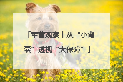 军营观察丨从“小背囊”透视“大保障”