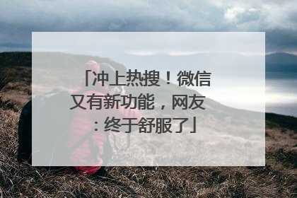 冲上热搜！微信又有新功能，网友：终于舒服了