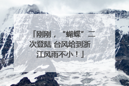 刚刚，“蝴蝶”二次登陆 台风给到浙江风雨不小！