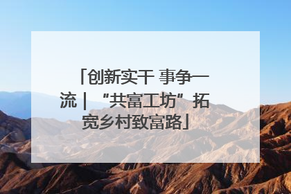 创新实干 事争一流｜“共富工坊”拓宽乡村致富路